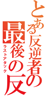 とある反逆者の最後の反撃（ラストアタック）