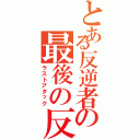 とある反逆者の最後の反撃（ラストアタック）