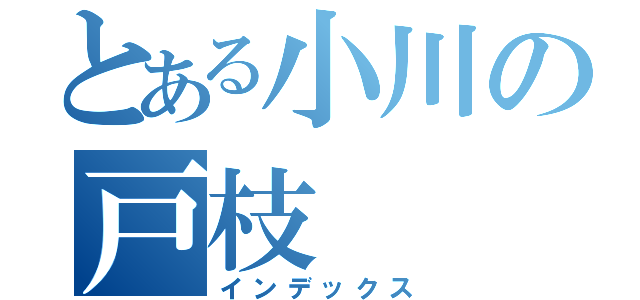 とある小川の戸枝（インデックス）