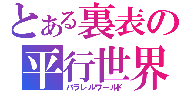 とある裏表の平行世界（パラレルワールド）