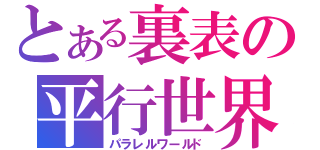 とある裏表の平行世界（パラレルワールド）