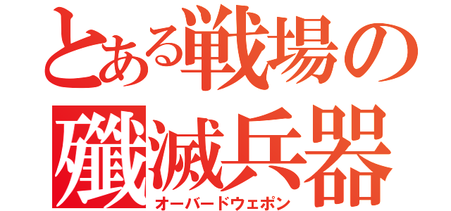 とある戦場の殲滅兵器（オーバードウェポン）