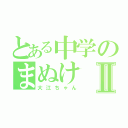 とある中学のまぬけⅡ（大江ちゃん）