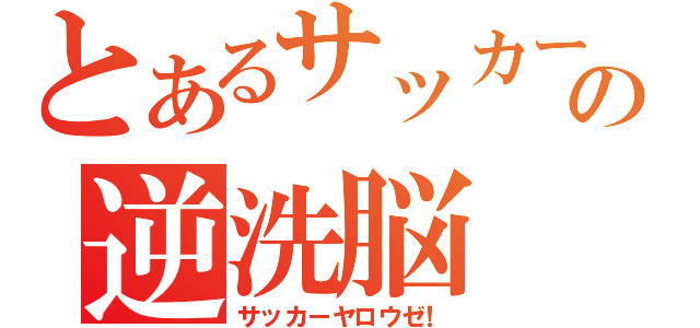 とあるサッカーの逆洗脳（サッカーヤロウゼ！）