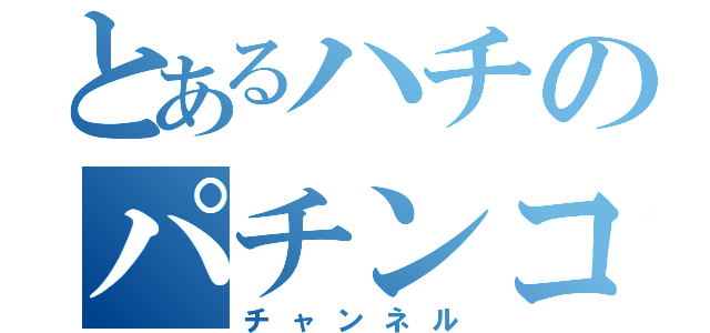 とあるハチのパチンコ（チャンネル）