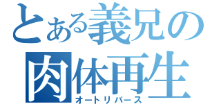 とある義兄の肉体再生（オートリバース）