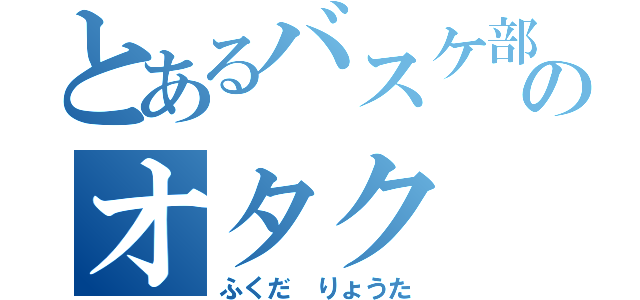 とあるバスケ部のオタク（ふくだ　りょうた）