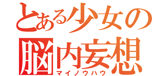 とある少女の脳内妄想（マイノウハウ）