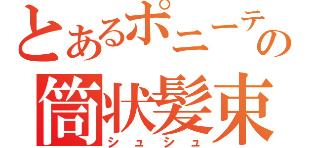 とあるポニーテールの筒状髪束（シュシュ）