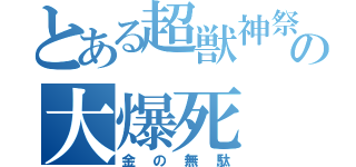 とある超獣神祭の大爆死（金の無駄）