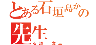 とある石垣島からの先生（石垣 文三）