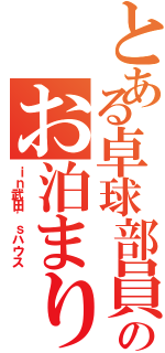 とある卓球部員のお泊まり会（ｉｎ武田'ｓハウス）