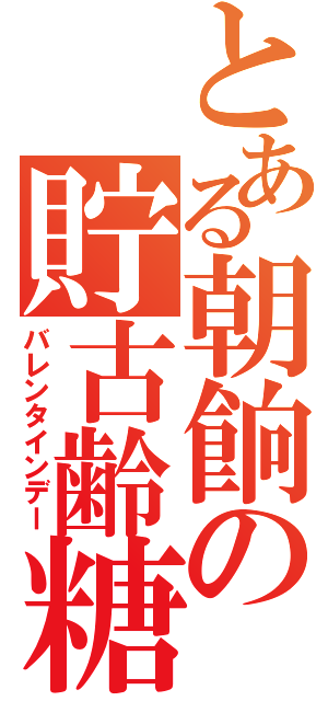 とある朝餉の貯古齢糖（バレンタインデー）