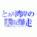 とある湾岸の大阪爆走（おみつ　ＧＴ‐Ｒ）