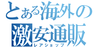 とある海外の激安通販（レアショップ）