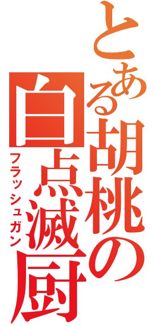 とある胡桃の白点滅厨（フラッシュガン）