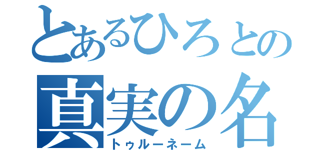 とあるひろとの真実の名（トゥルーネーム）