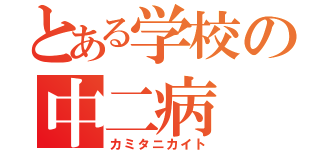 とある学校の中二病（カミタニカイト）