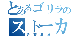 とあるゴリラのストーカー（近藤勇雄）