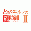 とあるエルフの綿防御Ⅱ（コットンガード）