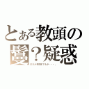 とある教頭の鬘？疑惑（まさか教頭までもが・・・。）