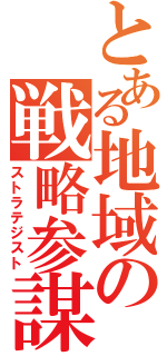 とある地域の戦略参謀（ストラテジスト）