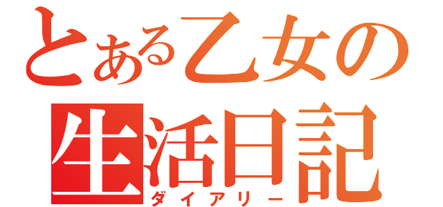 とある乙女の生活日記（ダイアリー）