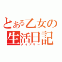 とある乙女の生活日記（ダイアリー）