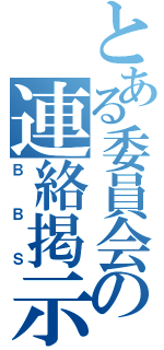 とある委員会の連絡掲示板（ＢＢＳ）