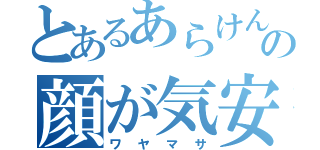 とあるあらけんの顔が気安い（ワヤマサ）