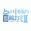 とある中国の眼鏡お宅Ⅱ（ｌａｗｆｏｒｄ氏）