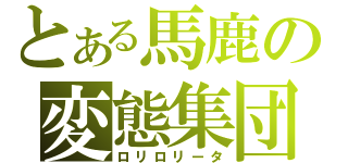 とある馬鹿の変態集団（ロリロリータ）