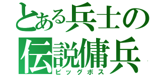 とある兵士の伝説傭兵（ビッグボス）