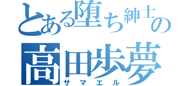 とある堕ち紳士の高田歩夢無（サマエル）