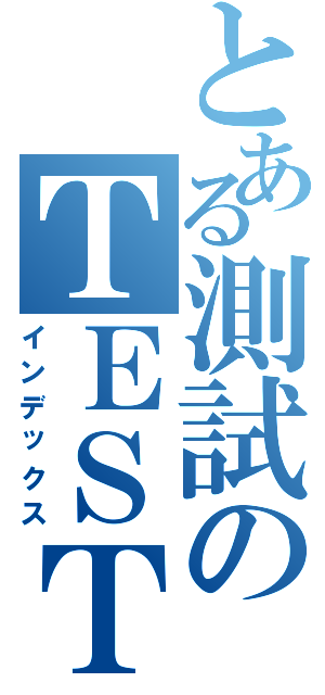 とある測試のＴＥＳＴ（インデックス）