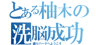 とある柚木の洗脳成功（盛りパークへようこそ）