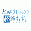 とある九段の超蓬もち（シュウソ）