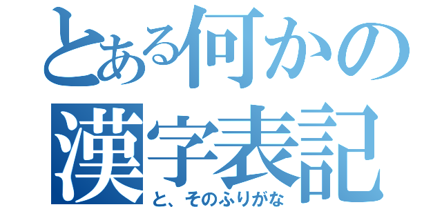 とある何かの漢字表記（と、そのふりがな）