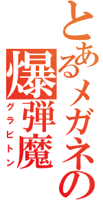 とあるメガネの爆弾魔（グラビトン）