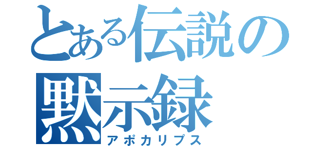 とある伝説の黙示録（アポカリプス）