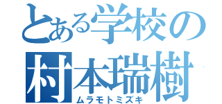 とある学校の村本瑞樹（ムラモトミズキ）