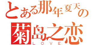 とある那年夏天の菊岛之恋（ＬＯＶＥ）