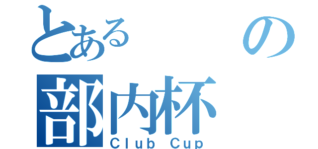 とあるの部内杯（Ｃｌｕｂ Ｃｕｐ）