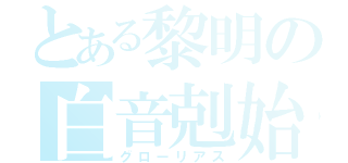 とある黎明の白音剋始（グローリアス）