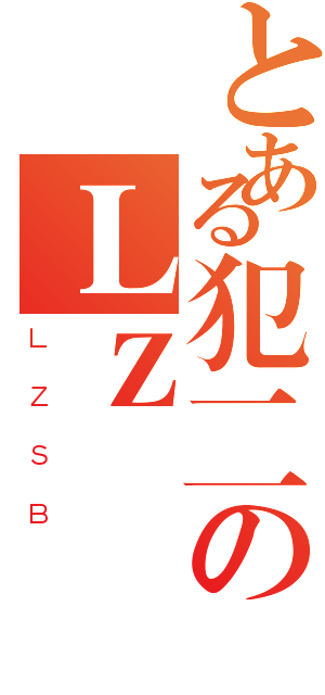 とある犯二のＬＺ（ＬＺＳＢ）