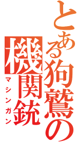 とある狗鷲の機関銃（マシンガン）