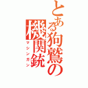 とある狗鷲の機関銃（マシンガン）