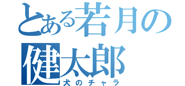 とある若月の健太郎（犬のチャラ）