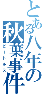 とある八年の秋葉事件（ビートルズ）