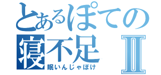 とあるぽての寝不足Ⅱ（眠いんじゃぼけ）